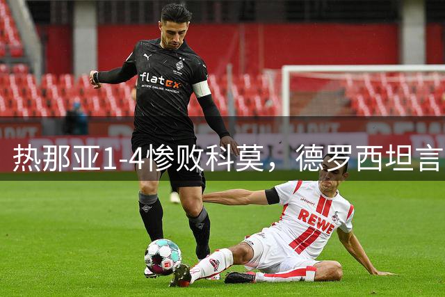 热那亚1-4惨败科莫，德罗西坦言实力不如对手